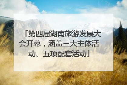 第四届湖南旅游发展大会开幕，涵盖三大主体活动、五项配套活动