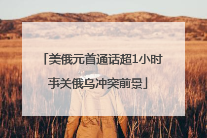 美俄元首通话超1小时 事关俄乌冲突前景