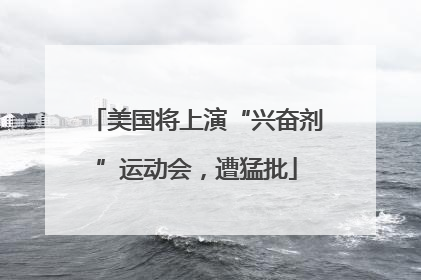 美国将上演“兴奋剂”运动会，遭猛批