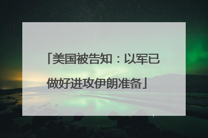 美国被告知：以军已做好进攻伊朗准备