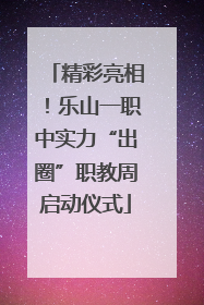 精彩亮相！乐山一职中实力“出圈”职教周启动仪式