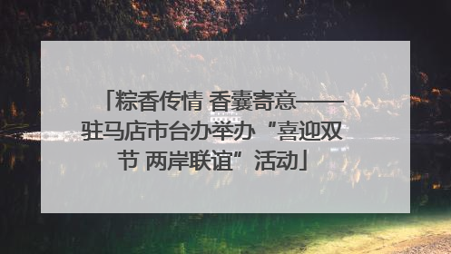 粽香传情 香囊寄意——驻马店市台办举办“喜迎双节 两岸联谊”活动