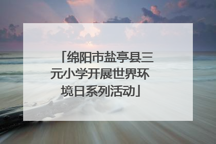 绵阳市盐亭县三元小学开展世界环境日系列活动