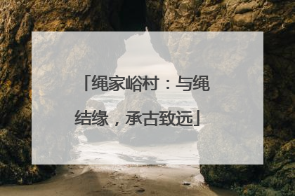 绳家峪村：与绳结缘，承古致远