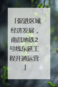 促进区域经济发展，南昌地铁2号线东延工程开通运营