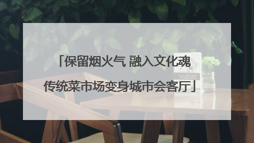 保留烟火气 融入文化魂 传统菜市场变身城市会客厅