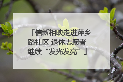 信新相映走进萍乡路社区 退休志愿者继续“发光发亮”
