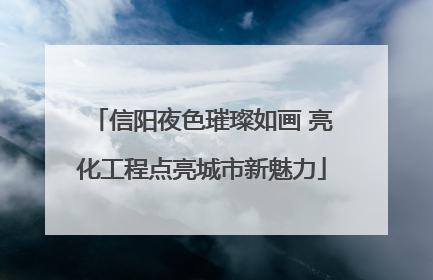 信阳夜色璀璨如画 亮化工程点亮城市新魅力