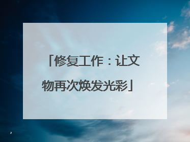 修复工作：让文物再次焕发光彩