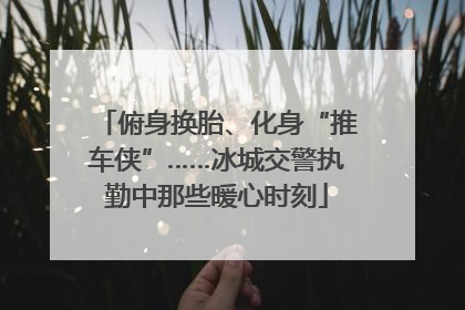 俯身换胎、化身“推车侠”……冰城交警执勤中那些暖心时刻