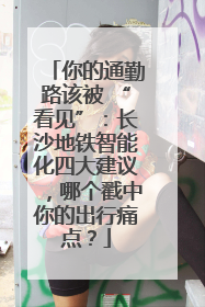 你的通勤路该被 “看见”：长沙地铁智能化四大建议，哪个戳中你的出行痛点？