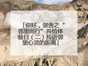 你好，邻舍之“邻里同行”共情体验日（二）拉近邻里心灵的距离