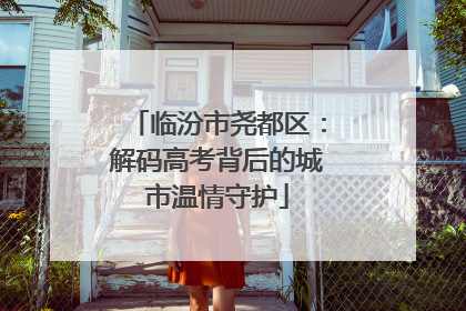 临汾市尧都区：解码高考背后的城市温情守护