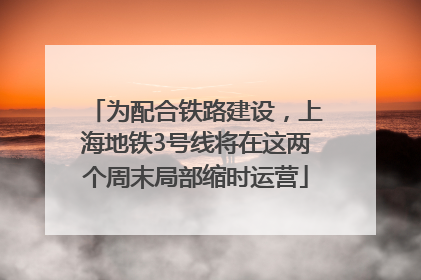 为配合铁路建设，上海地铁3号线将在这两个周末局部缩时运营