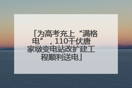 为高考充上“满格电”，110千伏唐家墩变电站改扩建工程顺利送电
