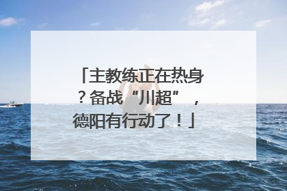 主教练正在热身？备战“川超”，德阳有行动了！