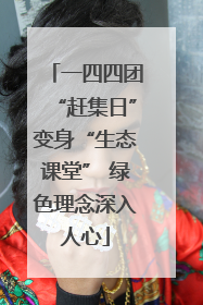 一四四团“赶集日”变身“生态课堂” 绿色理念深入人心