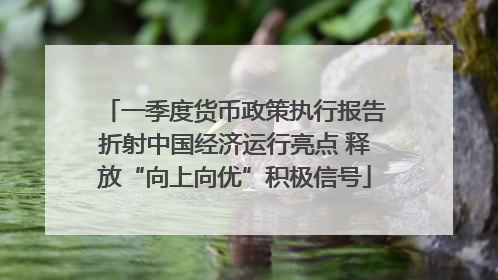 一季度货币政策执行报告折射中国经济运行亮点 释放“向上向优”积极信号