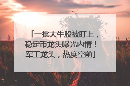 一批大牛股被盯上，稳定币龙头曝光内情！军工龙头，热度空前