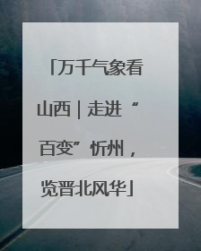 万千气象看山西｜走进“百变”忻州，览晋北风华