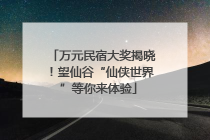 万元民宿大奖揭晓！望仙谷“仙侠世界”等你来体验