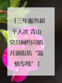 三年服务超千人次 青山党员网约司机开通街坊“温情专线”