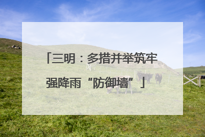 三明：多措并举筑牢强降雨“防御墙”