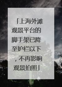 上海外滩观景平台的脚手架已降至护栏以下，不再影响观景拍照