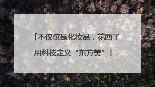 不仅仅是化妆品，花西子用科技定义“东方美”