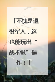不愧是退役军人，这也能玩出“战术级”操作！