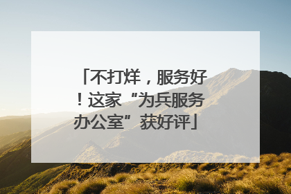 不打烊，服务好！这家“为兵服务办公室”获好评