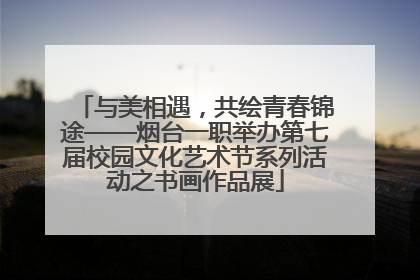 与美相遇，共绘青春锦途——烟台一职举办第七届校园文化艺术节系列活动之书画作品展
