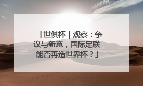 世俱杯｜观察：争议与新意，国际足联能否再造世界杯？