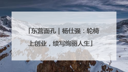 东营面孔｜杨仕强：轮椅上创业，续写绚丽人生