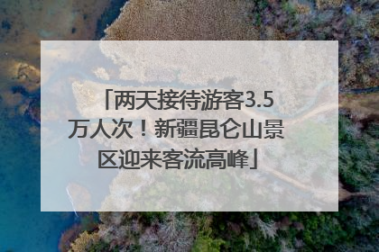 两天接待游客3.5万人次！新疆昆仑山景区迎来客流高峰