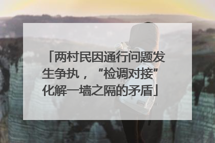 两村民因通行问题发生争执，“检调对接”化解一墙之隔的矛盾