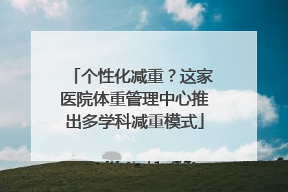 个性化减重？这家医院体重管理中心推出多学科减重模式