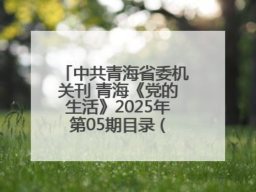 中共青海省委机关刊 青海《党的生活》2025年第05期目录 (总第500期)