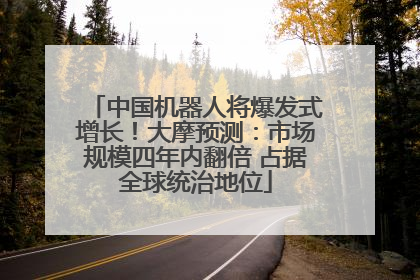中国机器人将爆发式增长！大摩预测：市场规模四年内翻倍 占据全球统治地位