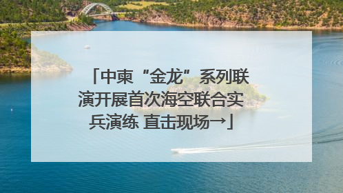 中柬“金龙”系列联演开展首次海空联合实兵演练 直击现场→