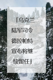乌克兰陆军司令德拉帕特宣布将继续留任
