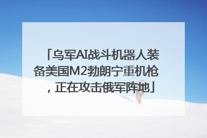 乌军AI战斗机器人装备美国M2勃朗宁重机枪，正在攻击俄军阵地