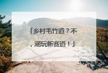 乡村毛竹道？不，潮玩新赛道！