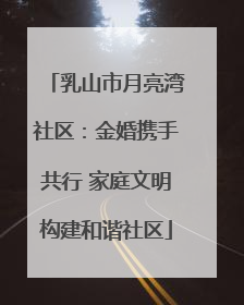 乳山市月亮湾社区：金婚携手共行 家庭文明构建和谐社区