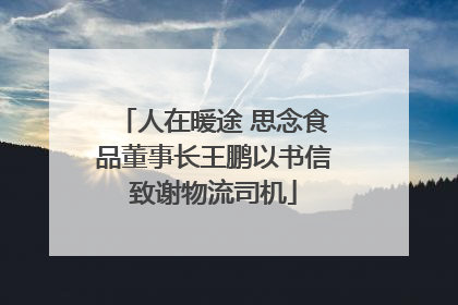 人在暖途 思念食品董事长王鹏以书信致谢物流司机