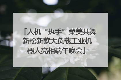 人机“执手”柔美共舞 新松新款大负载工业机器人亮相端午晚会