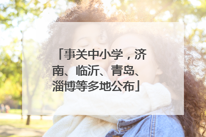 事关中小学，济南、临沂、青岛、淄博等多地公布