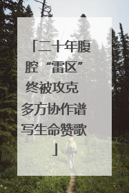 二十年腹腔“雷区”终被攻克 多方协作谱写生命赞歌