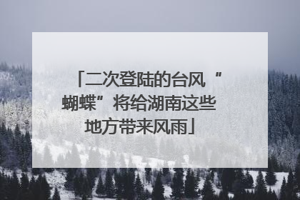 二次登陆的台风“蝴蝶”将给湖南这些地方带来风雨