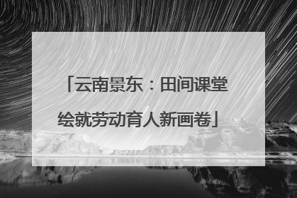 云南景东：田间课堂绘就劳动育人新画卷